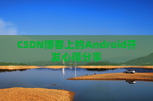 CSDN博客上的Android开发心得分享